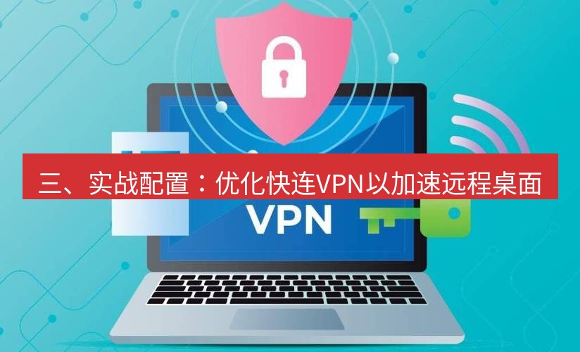 快连VPN 三、实战配置：优化快连VPN以加速远程桌面