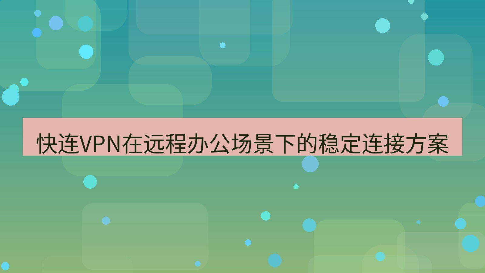 快连VPN 快连VPN在远程办公场景下的稳定连接方案