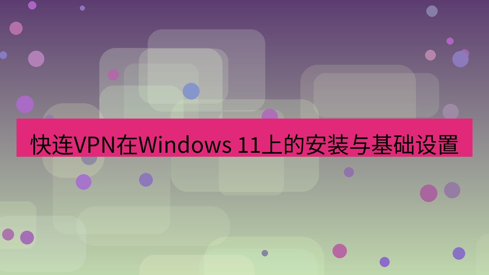快连VPN 快连VPN在Windows 11上的安装与基础设置
