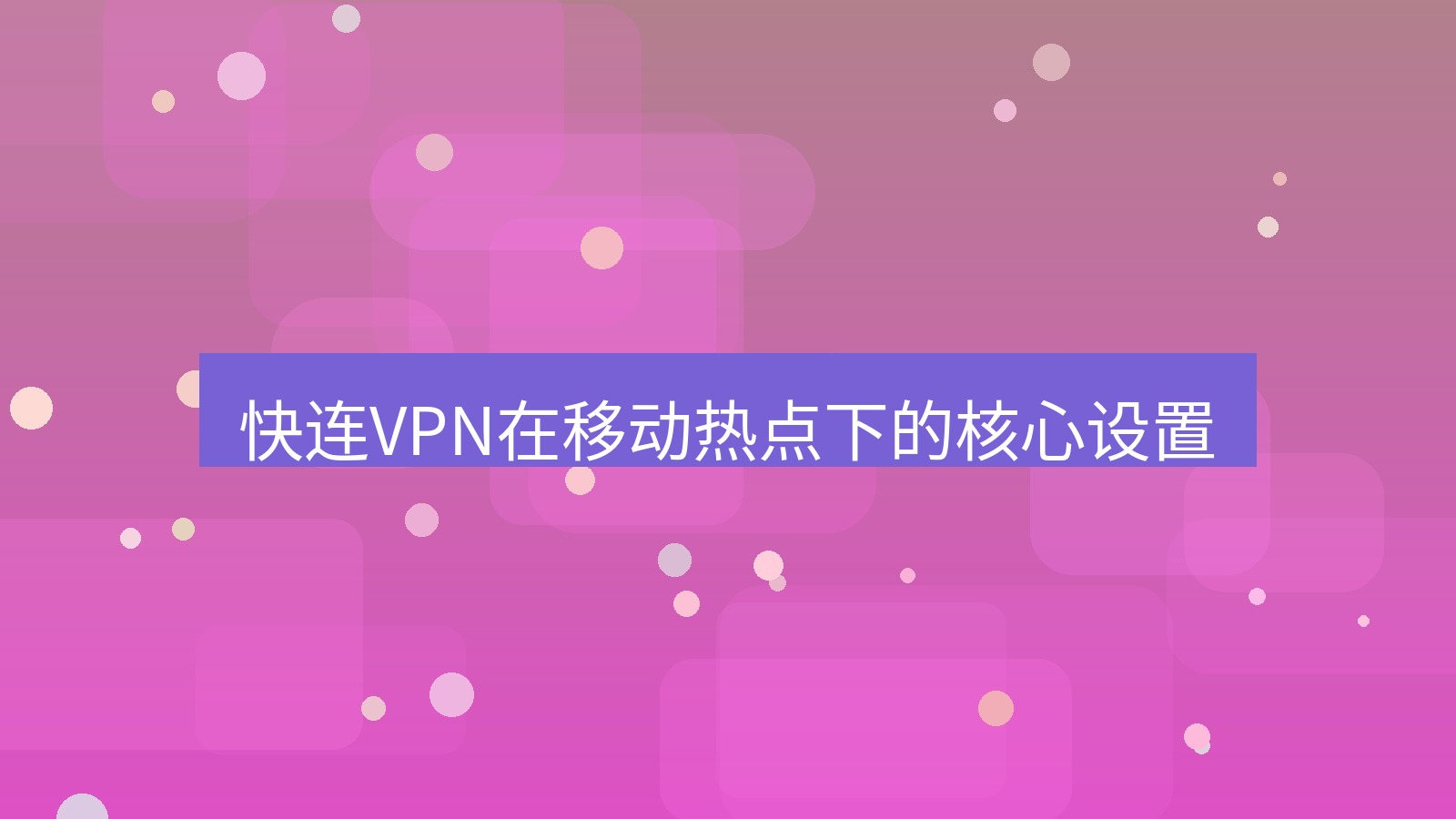 快连VPN 快连VPN在移动热点下的核心设置