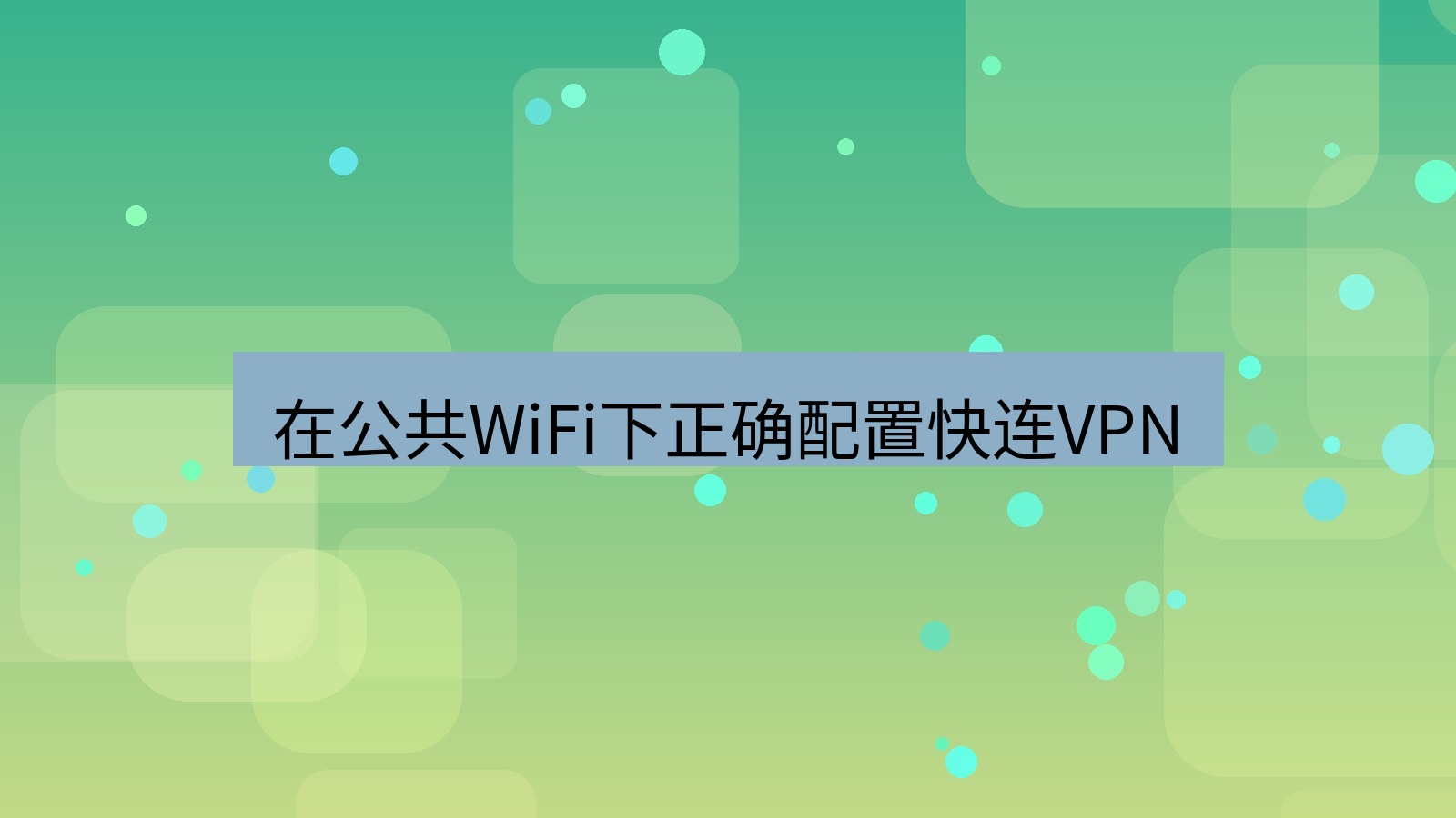 快连VPN 在公共WiFi下正确配置快连VPN
