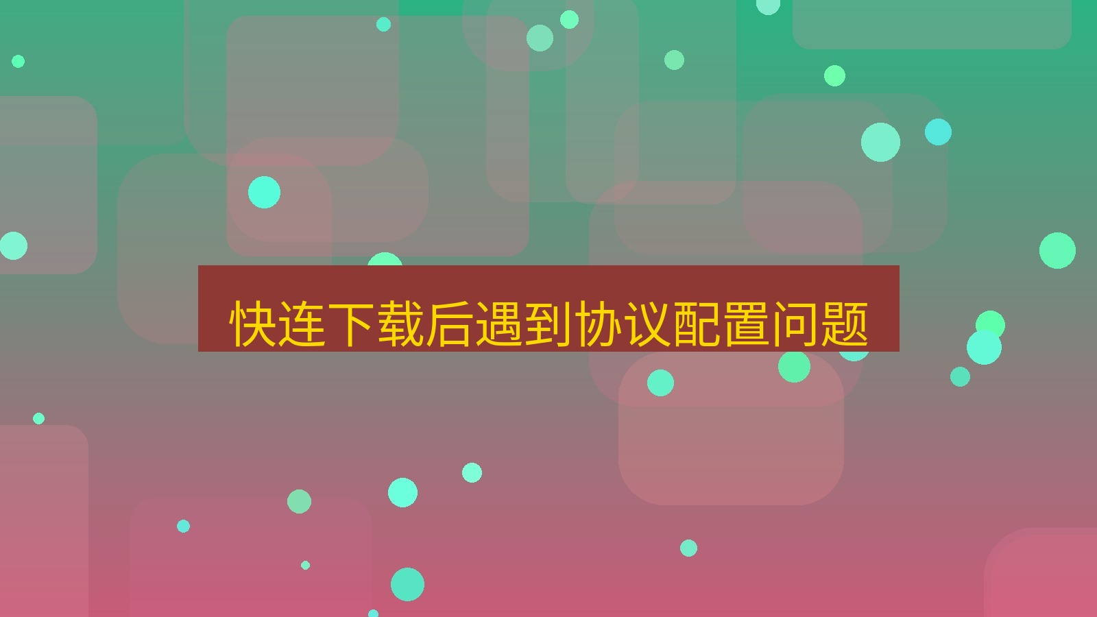 快连VPN 快连下载后遇到协议配置问题