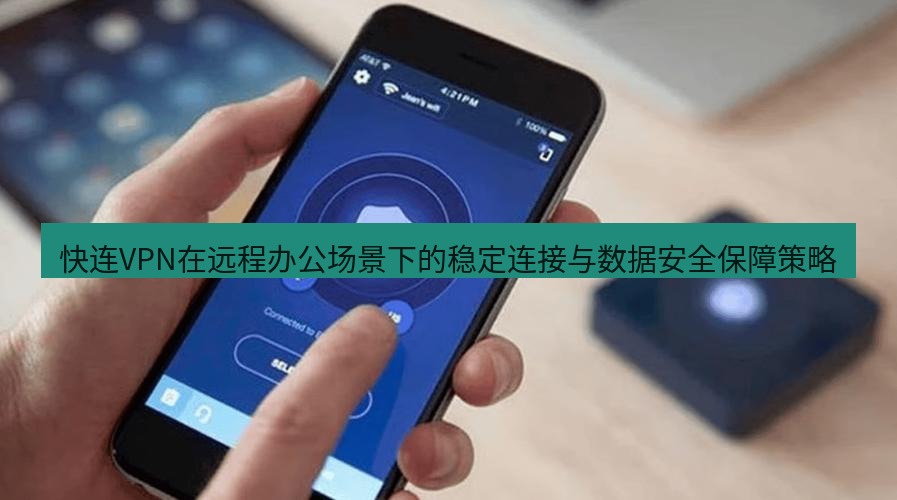 快连VPN 快连VPN在远程办公场景下的稳定连接与数据安全保障策略