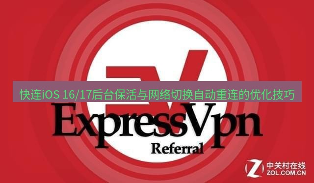 快连VPN 快连iOS 16/17后台保活与网络切换自动重连的优化技巧