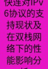 快连VPN 快连对IPv6协议的支持现状及在双栈网络下的性能影响分析