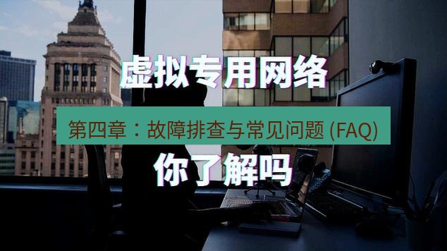 快连VPN 第四章：故障排查与常见问题 (FAQ)
