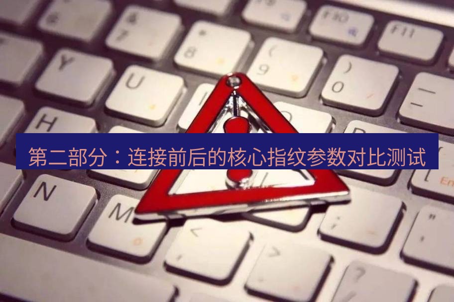 快连VPN 第二部分：连接前后的核心指纹参数对比测试