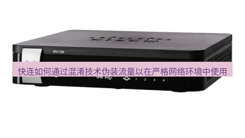快连VPN 快连如何通过混淆技术伪装流量以在严格网络环境中使用