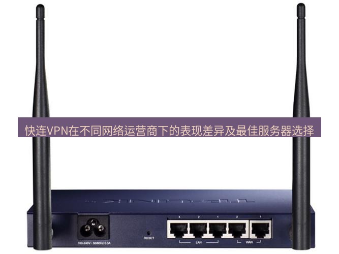 快连VPN 快连VPN在不同网络运营商下的表现差异及最佳服务器选择