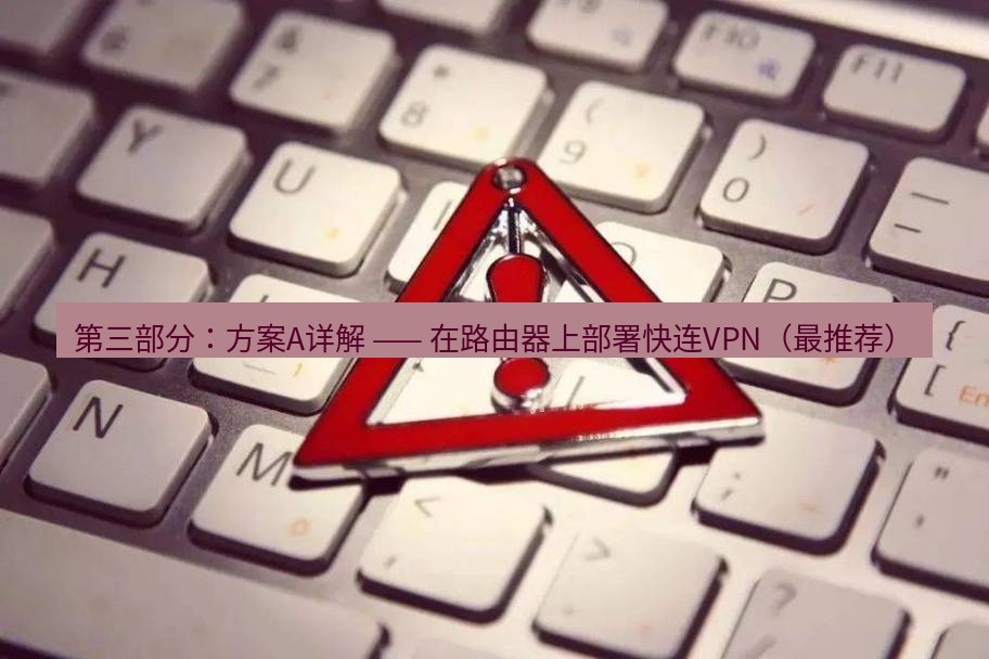 快连VPN 第三部分：方案A详解 —— 在路由器上部署快连VPN（最推荐）