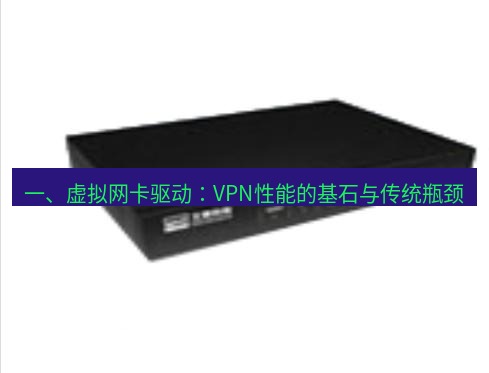 快连VPN 一、虚拟网卡驱动：VPN性能的基石与传统瓶颈