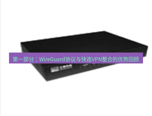 快连VPN 第一部分：WireGuard协议与快连VPN整合的优势回顾