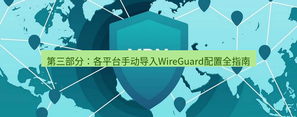 快连VPN 第三部分：各平台手动导入WireGuard配置全指南