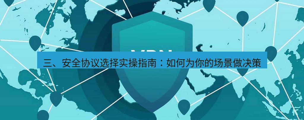 快连VPN 三、安全协议选择实操指南：如何为你的场景做决策