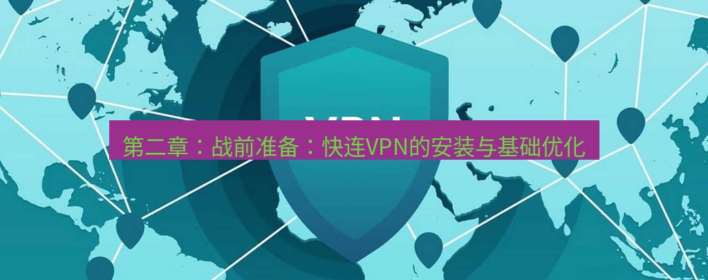 快连VPN 第二章：战前准备：快连VPN的安装与基础优化