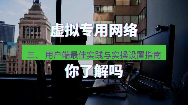 快连VPN 三、 用户端最佳实践与实操设置指南