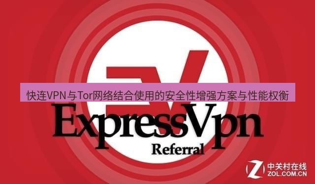 快连VPN 快连VPN与Tor网络结合使用的安全性增强方案与性能权衡