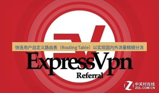 快连VPN 快连用户自定义路由表（Routing Table）以实现国内外流量精细分流
