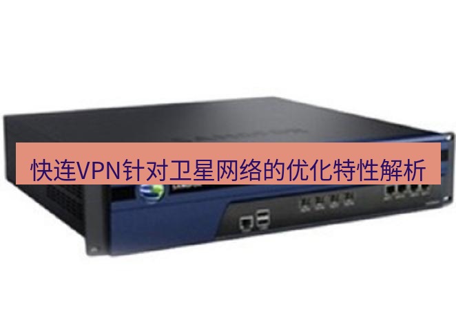 快连VPN 快连VPN针对卫星网络的优化特性解析